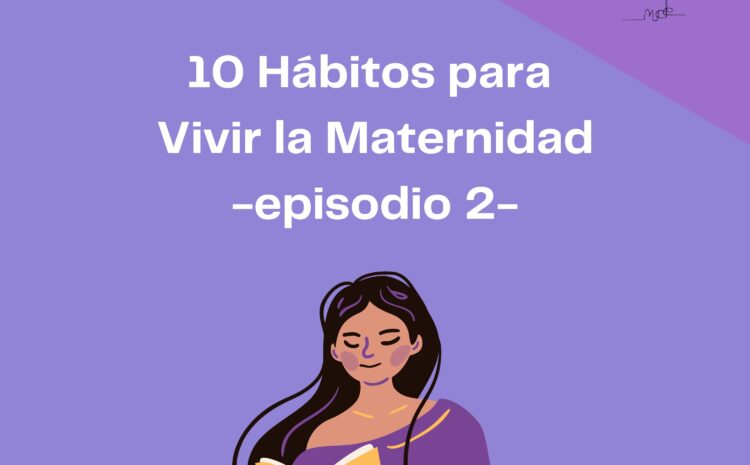  Episodio 73: 10 hábitos para vivir la maternidad. Episodio 2